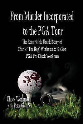 From Murder Incorporated to the PGA Tour The Remarkable Untold Story of Charlie The Bug Workman  His Son PGA Pro Chuck Workman