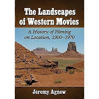 The Landscapes of Western Movies A History of Filming on Location 1900 1970