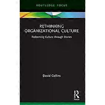 Rethinking Organizational Culture Redeeming Culture Through Stories - David Collins