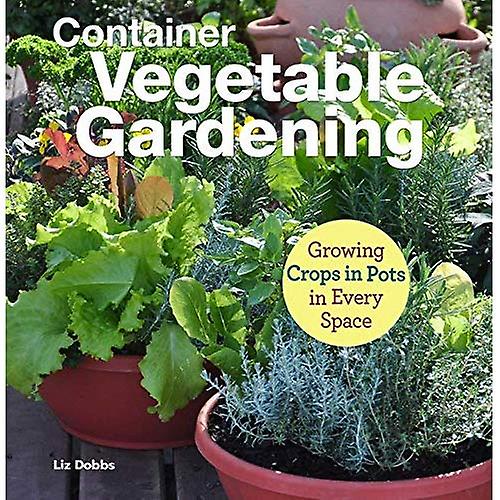 Growing Crops in Pots: Container Vegetable Gardening in Every Space