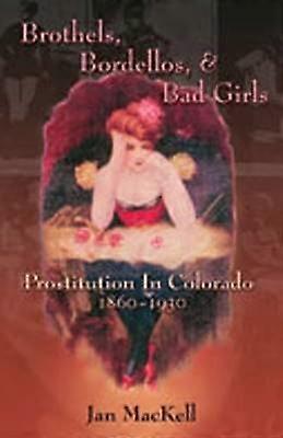 Brothels Bordellos and Bad Girls - Prostitution in Colorado 1860-1930