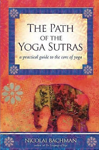 Path of the Yoga Sutras: A Practical Guide to the Core of Yoga