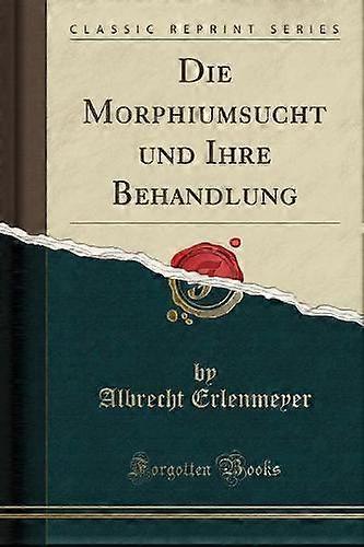 Die Morphiumsucht Und Ihre Behandlung Classic Reprint by Albrecht Erlenmeyer Paperback