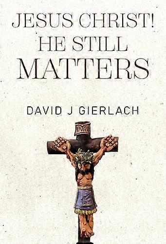 Jesus Christ He Still Matters by David J Gierlach Paperback