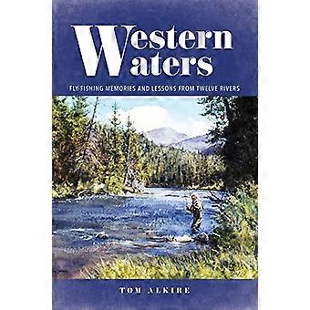 Western Waters: Fly-Fishing Memories and Lessons from Twelve Rivers
