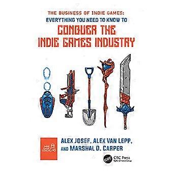 The Business of Indie Games Everything You Need to Know to Conquer the Indie Games Industry