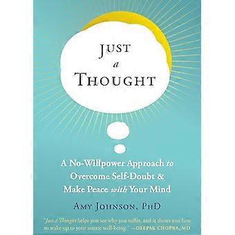 Just a Thought A No Willpower Approach to Overcome Self Doubt and Make Peace with Your Mind
