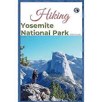 Vandring i Yosemite National Park 2024 Guide som avslöjar vandringsäventyr utanför allfarvägarna: Utmana dig själv, omfamna naturen med tips, resplanrekommendationer