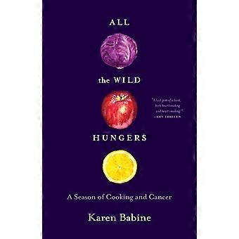 All The Wild Hungers A Season Of Cooking And Cancer - Karen Babine - Paperback - en Book