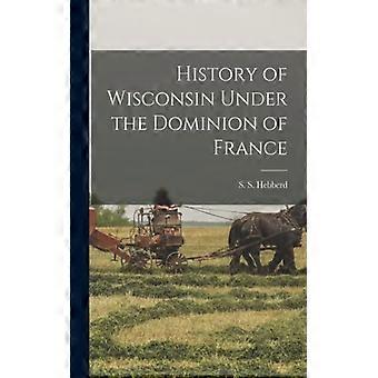 History Of Wisconsin Under The Dominion Of France - S. S. Hebberd - Paperback - English Book - History