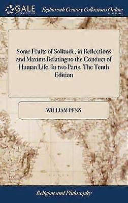 Some Fruits of Solitude in Reflections and Maxims Relating to the Conduct of Human Life In two Parts The Tenth Edition