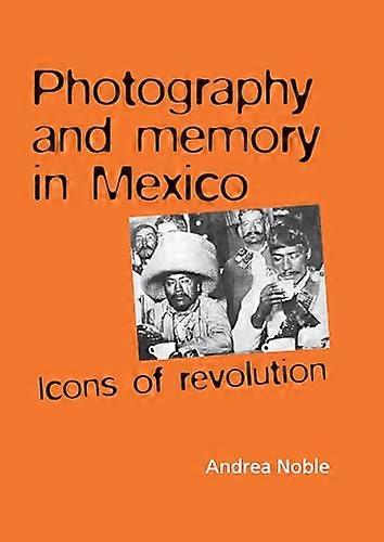 Photography and Memory in Mexico: Icons of Revolution