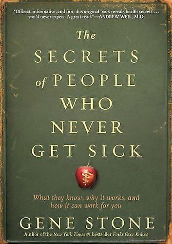 The Secrets of People Who Never Get Sick: What They Know Why It Works and How It Can Work for You