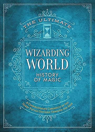 The Ultimate Wizarding World History of Magic: A comprehensive chronicle of the Harry Potter universe through the ages