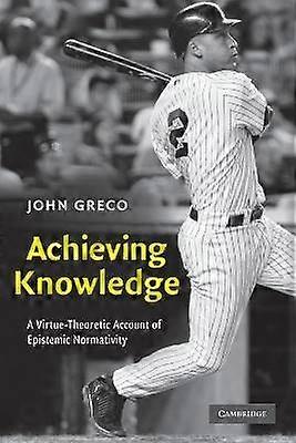 Achieving Knowledge A VirtueTheoretic Account of Epistemic Normativity