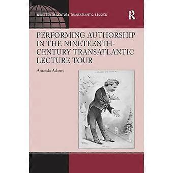 Performing Authorship in the Nineteenth-Century Transatlantic Lecture Tour (Ashgate Series in Nineteenth-Century Transatlantic Studies)