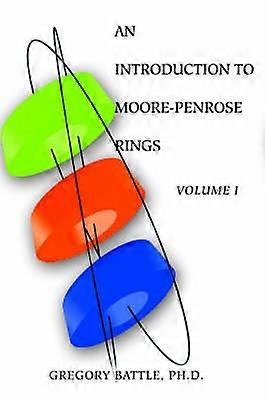 AN INTRODUCTION TO MOOREPENROSE RINGS Volume I
