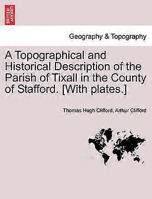 A Topographical and Historical Description of the Parish of Tixall in the County of Stafford With plates