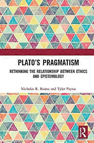 Platos Pragmatism: Rethinking the Relationship between Ethics and Epistemology