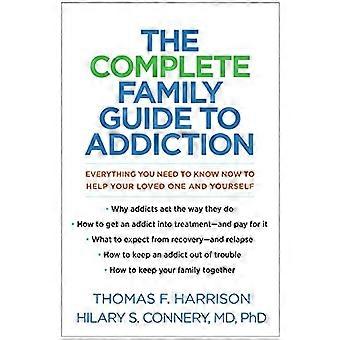 The Complete Family Guide to Addiction Everything You Need to Know Now to Help Your Loved One and Yourself