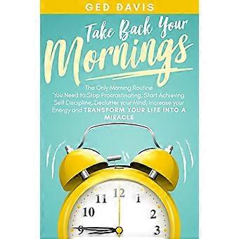 Recupere sus mañanas: la única rutina matutina que necesita para dejar de procrastinar, comenzar a lograr la autodisciplina, despejar su mente, aumentar su