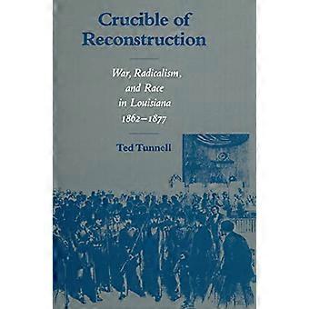 Crucible of Reconstruction War Radicalism and Race in Louisiana 1862 1877
