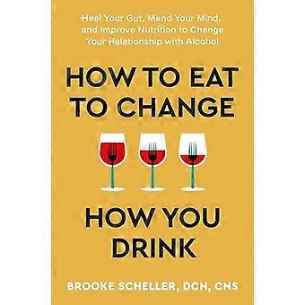Comment manger pour changer votre façon de boire : Guérissez votre intestin, réparez votre esprit et améliorez votre nutrition pour changer votre relation avec l’alcool