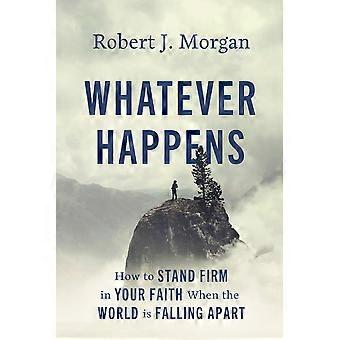 Whatever happens how to stand firm in your faith when the world is falling apart