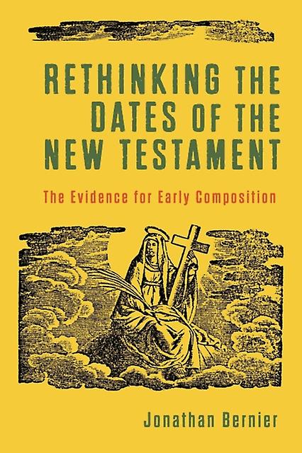 Rethinking The Dates Of The New Testament  The Evidence For Early Composition by Jonathan Bernier Paperback