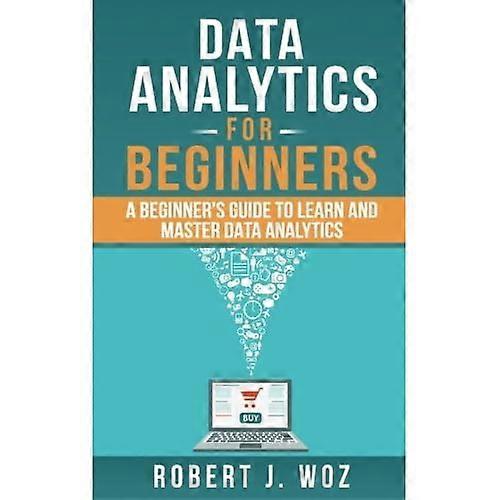 Data Analytics for Beginners: A Beginner's Guide to Learn and Master Data Analytics