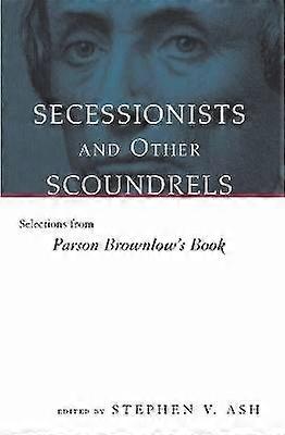 Secessionists and Other Scoundrels - Selections from Parson Brownlow`s Book