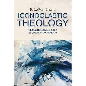 La teología iconoclasta: Gilles Deleuze y la secreción del ateísmo (mesetas - nuevas direcciones en los estudios de Deleuze)