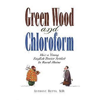 Green Wood And Chloroform How A Young English Doctor Settled In Rural Maine - Anthony Betts - Paperback - en Book