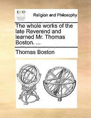 The whole works of the late Reverend and learned Mr Thomas Boston