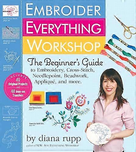 Embroider Everything Workshop: The Beginners Guide to Embroidery Cross Stitch Needlepoint Beadwork Applique and More
