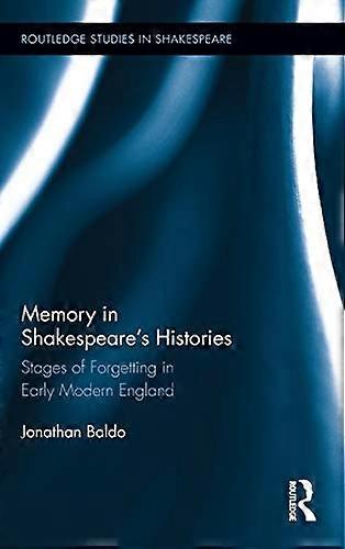 Memory in Shakespeares Histories: Stages of Forgetting in Early Modern England