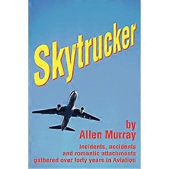 Skytrucker: Incidentes, accidentes y accesorios románticos reunidos durante cuarenta años en la aviación