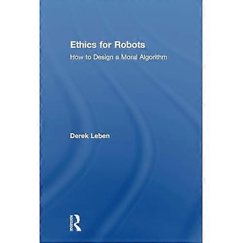 Ethics for Robots: How to Design a Moral Algorithm