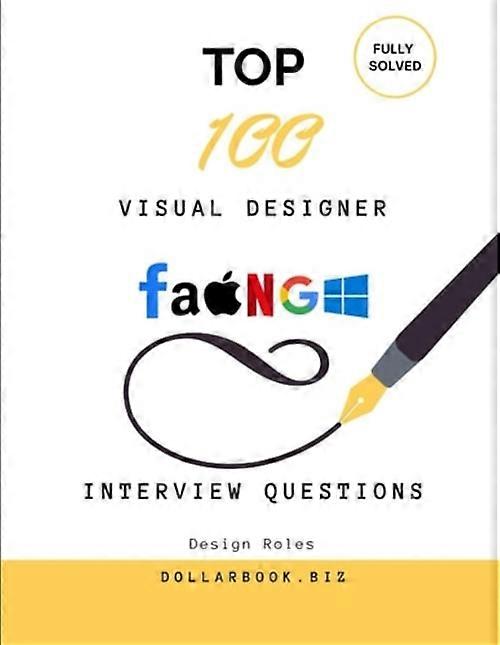 Top 100 Visual Designer Interview Questions Fully Solved: Make a Bold Impression with Sharp Visual Thinking