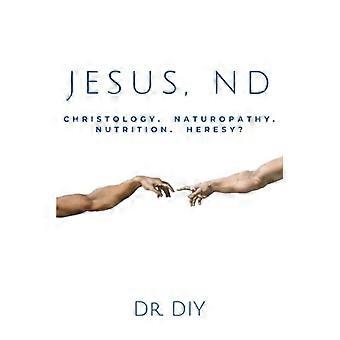 JESUS, ND Christology. Naturopathy. Nutrition. Heresey?.