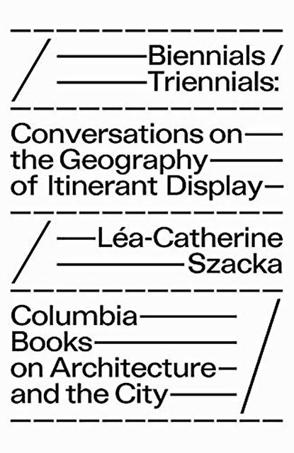 Biennialstriennials  Conversations On The Geography Of Itinerant Display by Leacatherine Szacka Paperback