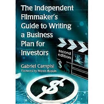 The Independent Filmmaker's Guide To Writing A Business Plan For Investors 2d - Gabriel Campisi