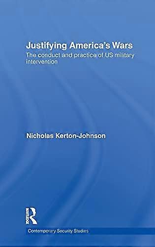 Justifying Americas Wars: The Conduct and Practice of US Military Intervention