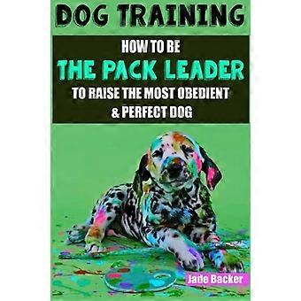 Hundträning: Hur man blir flockledaren för att uppfostra den mest lydiga och perfekta hunden (Lydig hund, Alfahund, Flockledare, Hundar, Hundträning, Hundträning)