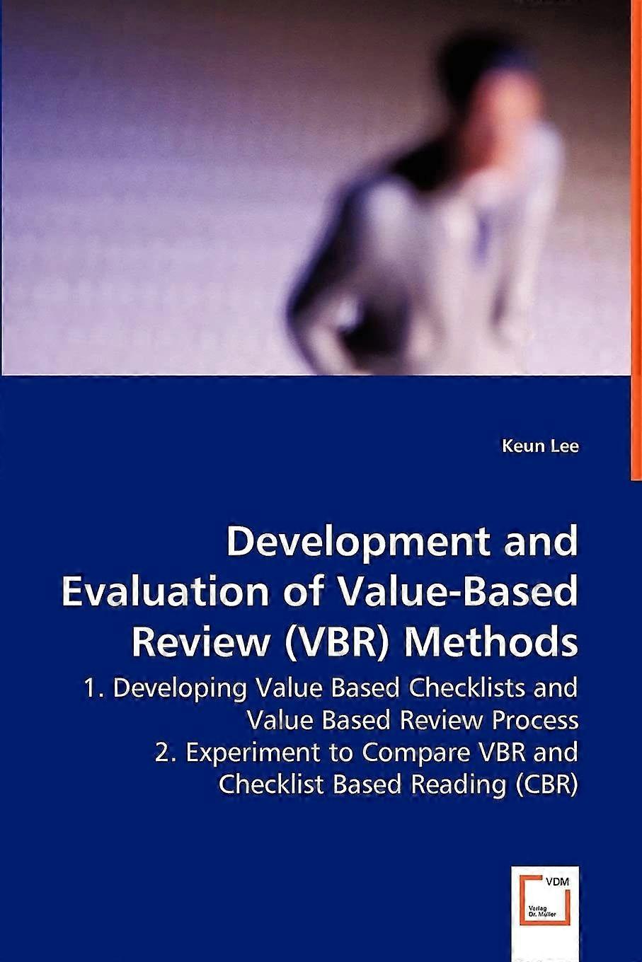Development and evaluation ofvalue-based review vbr methods 1. developing value based checklists and value based review process2. experiment to compar