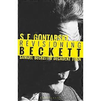Revisioning Beckett Samuel Beckett's Decadent Turn - S. E. Gontarski