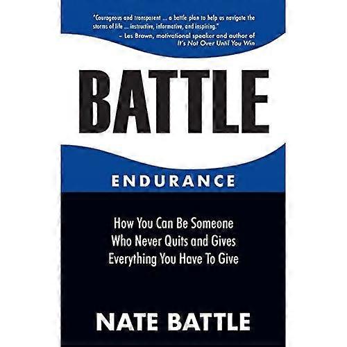 Battle Endurance: How You Can Be Someone Who Never Quits and Gives Everything You Have To Give