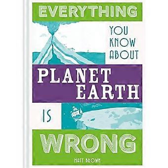 Everything You Know About Planet Earth is Wrong