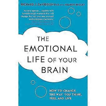 The Emotional Life of Your Brain How Its Unique Patterns Affect the Way You Think Feel and Live and How You Can Change Them