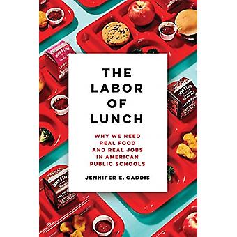 The Labor Of Lunch Why We Need Real Food And Real Jobs In American Public School - Jennifer E. Gaddis